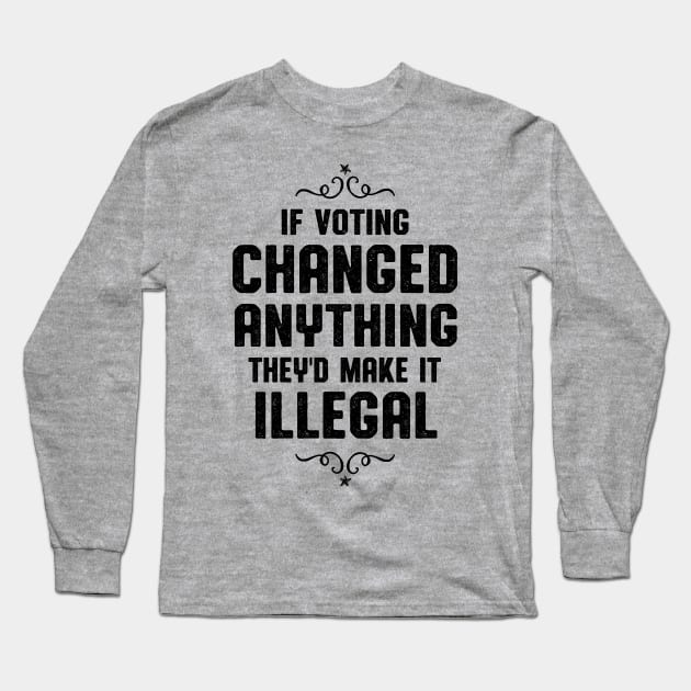 If Voting Changed Anything Liberal Protest Vote Long Sleeve T-Shirt by atomguy